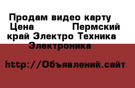 Продам видео карту  › Цена ­ 1 500 - Пермский край Электро-Техника » Электроника   